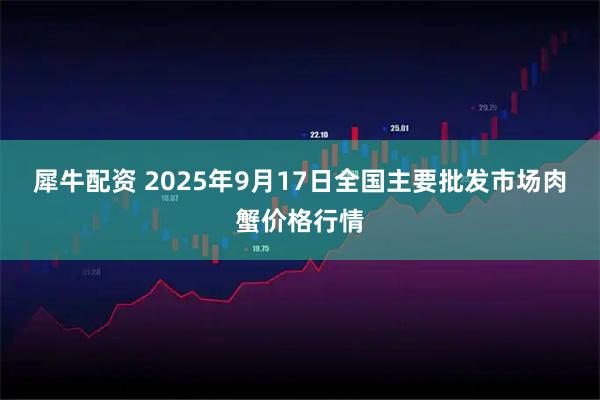 犀牛配资 2025年9月17日全国主要批发市场肉蟹价格行情
