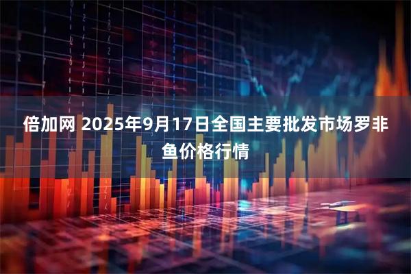 倍加网 2025年9月17日全国主要批发市场罗非鱼价格行情