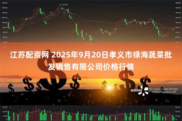江苏配资网 2025年9月20日孝义市绿海蔬菜批发销售有限公司价格行情