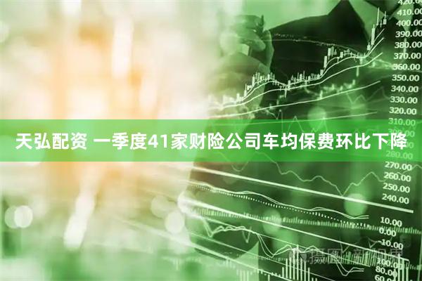天弘配资 一季度41家财险公司车均保费环比下降