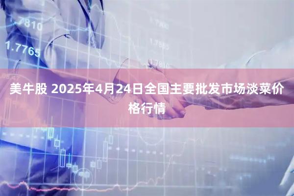 美牛股 2025年4月24日全国主要批发市场淡菜价格行情
