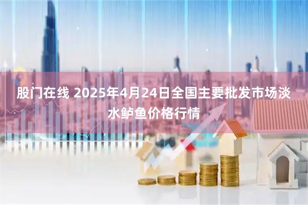 股门在线 2025年4月24日全国主要批发市场淡水鲈鱼价格行情