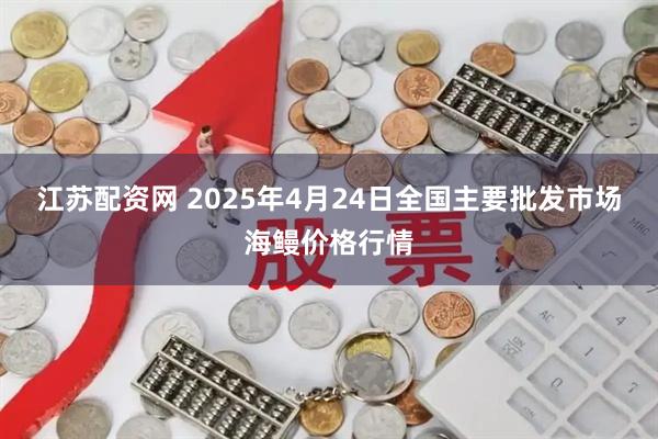 江苏配资网 2025年4月24日全国主要批发市场海鳗价格行情