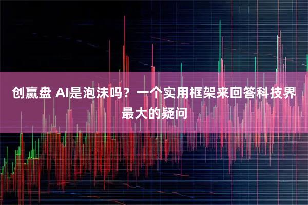 创赢盘 AI是泡沫吗？一个实用框架来回答科技界最大的疑问