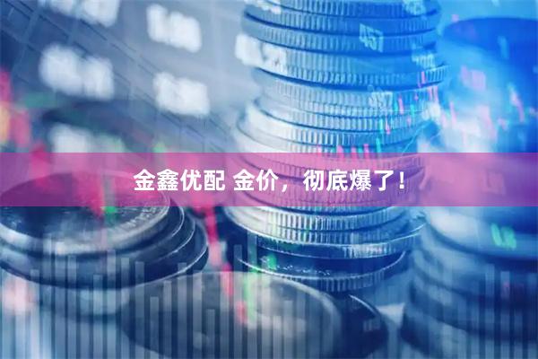 金鑫优配 金价，彻底爆了！