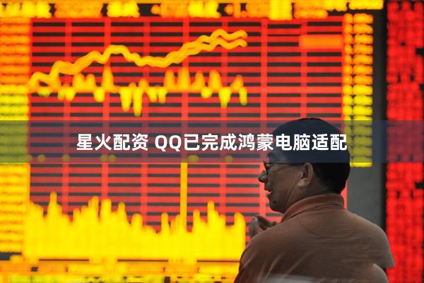 星火配资 QQ已完成鸿蒙电脑适配