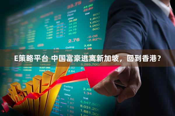 E策略平台 中国富豪逃离新加坡，回到香港？