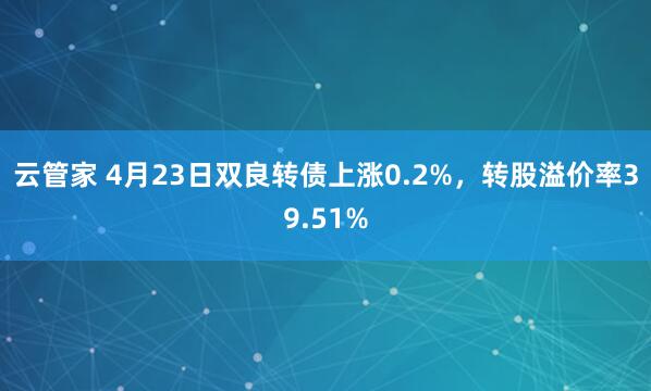 云管家 4月23日双良转债上涨0.2%，转股溢价率39.51%