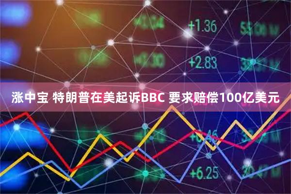 涨中宝 特朗普在美起诉BBC 要求赔偿100亿美元