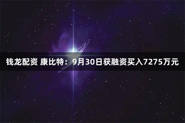 钱龙配资 康比特：9月30日获融资买入7275万元