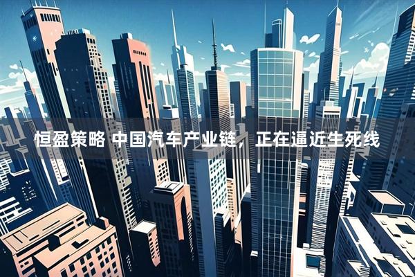 恒盈策略 中国汽车产业链，正在逼近生死线