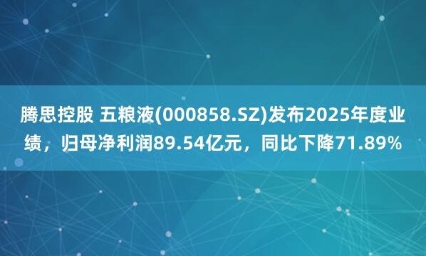 腾思控股 五粮液(000858.SZ)发布2025年度业绩，归母净利润89.54亿元，同比下降71.89%